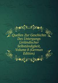 Quellen Zur Geschichte Des Untergangs Livlandischer Selbstandigkeit, Volume 8 (German Edition)