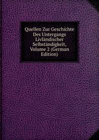 Quellen Zur Geschichte Des Untergangs Livlandischer Selbstandigkeit, Volume 2 (German Edition)