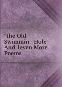 "the Old Swimmin'- Hole" And 'leven More Poems