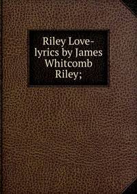 Riley Love-lyrics by James Whitcomb Riley;