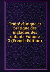 Traite clinique et pratique des maladies des enfants Volume 3 (French Edition)