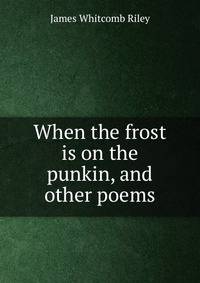 When the frost is on the punkin, and other poems