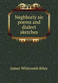 Neghborly sic poems and dialect sketches