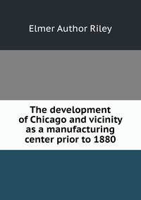 The development of Chicago and vicinity as a manufacturing center prior to 1880