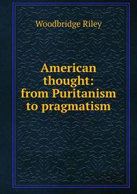 American thought: from Puritanism to pragmatism