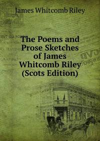 The Poems and Prose Sketches of James Whitcomb Riley (Scots Edition)