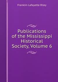 Publications of the Mississippi Historical Society, Volume 6