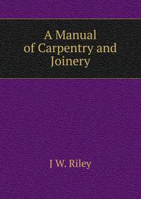 A Manual of Carpentry and Joinery