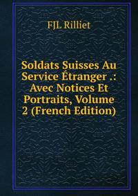 Soldats Suisses Au Service Etranger .: Avec Notices Et Portraits, Volume 2 (French Edition)