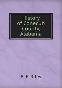 History of Conecuh County, Alabama: Embracing a Detailed Record of Events from the Earliest Period to the Present; Biographical Sketches of Those Who . List of the Officials of Conecuh, Besi