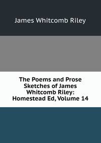 The Poems and Prose Sketches of James Whitcomb Riley: Homestead Ed, Volume 14