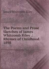 The Poems and Prose Sketches of James Whitcomb Riley .: Rhymes of Childhood. 1898