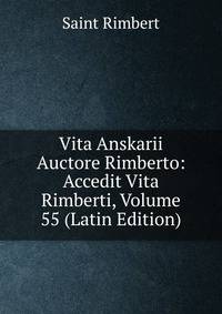 Vita Anskarii Auctore Rimberto: Accedit Vita Rimberti, Volume 55 (Latin Edition)