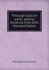 Through Glacier park; seeing America first with Howard Eaton