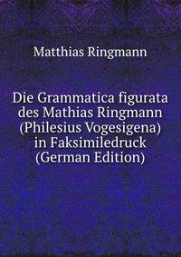 Die Grammatica figurata des Mathias Ringmann (Philesius Vogesigena) in Faksimiledruck (German Edition)
