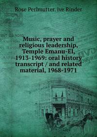 Music, prayer and religious leadership, Temple Emanu-El, 1913-1969: oral history transcript / and related material, 1968-1971