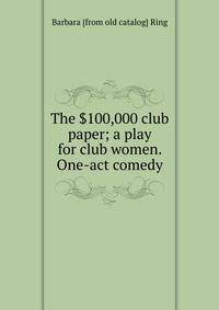 The $100,000 club paper; a play for club women. One-act comedy