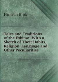Tales and Traditions of the Eskimo: With a Sketch of Their Habits, Religion, Language and Other Peculiarities
