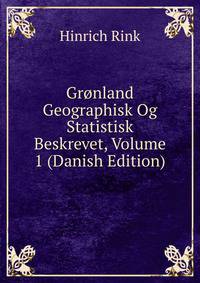 Gronland Geographisk Og Statistisk Beskrevet, Volume 1 (Danish Edition)