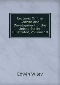Lectures On the Growth and Development of the United States: Illustrated, Volume 10