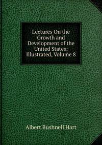 Lectures On the Growth and Development of the United States: Illustrated, Volume 8