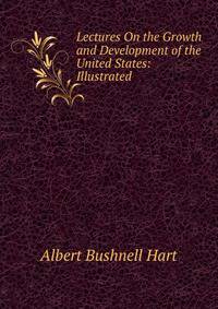 Lectures On the Growth and Development of the United States: Illustrated
