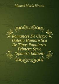 Romances De Ciego: Galeria Humoristica De Tipos Populares. Primera Serie (Spanish Edition)