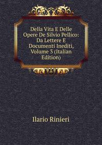 Della Vita E Delle Opere De Silvio Pellico: Da Lettere E Documenti Inediti, Volume 3 (Italian Edition)
