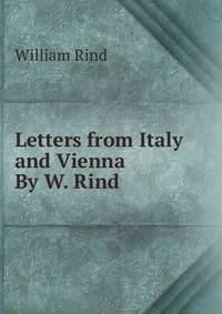 Letters from Italy and Vienna By W. Rind.