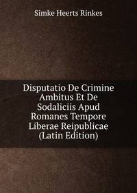 Disputatio De Crimine Ambitus Et De Sodaliciis Apud Romanes Tempore Liberae Reipublicae (Latin Edition)