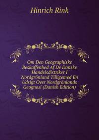 Om Den Geographiske Beskaffenhed Af De Danske Handelsdistriker I Nordgronland Tilligemed En Udsigt Over Nordgronlands Geognosi (Danish Edition)