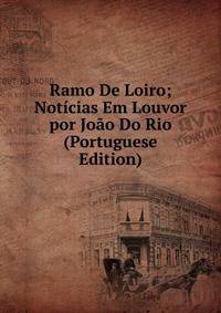 Ramo De Loiro; Noticias Em Louvor por Joao Do Rio (Portuguese Edition)