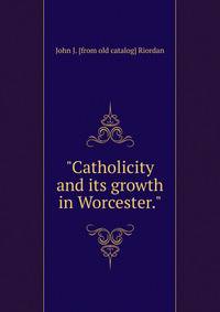 "Catholicity and its growth in Worcester."