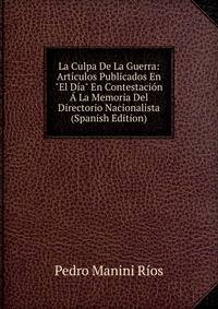 La Culpa De La Guerra: Art?culos Publicados En "El D?a" En Contestaci?n ? La Memoria Del Directorio Nacionalista (Spanish Edition)