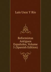 Reformistas Antiguos Espanoles, Volume 5 (Spanish Edition)