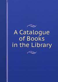 A Catalogue of Books in the Library