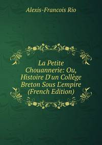 La Petite Chouannerie: Ou, Histoire D'un Coll?ge Breton Sous L'empire (French Edition)