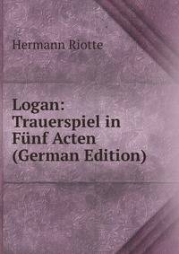 Logan: Trauerspiel in Funf Acten (German Edition)
