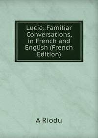 Lucie: Familiar Conversations, in French and English (French Edition)