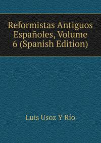 Reformistas Antiguos Espanoles, Volume 6 (Spanish Edition)