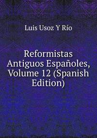 Reformistas Antiguos Espanoles, Volume 12 (Spanish Edition)
