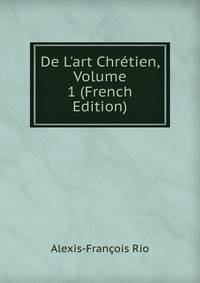 De L'art Chr?tien, Volume 1 (French Edition)