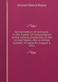 Consolidation of railroads: in the matter of consolidation of the railway properties of the United States into a limited number of systems, August 3, 1921