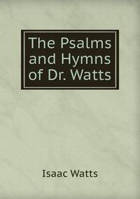 The Psalms and Hymns of Dr. Watts