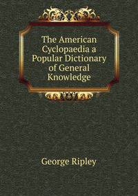 The American Cyclopaedia a Popular Dictionary of General Knowledge