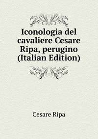 Iconologia del cavaliere Cesare Ripa, perugino (Italian Edition)
