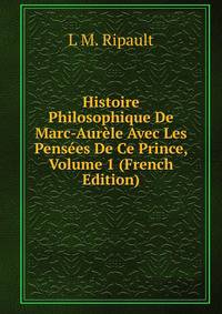 Histoire Philosophique De Marc-Aurele Avec Les Pensees De Ce Prince, Volume 1 (French Edition)