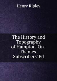The History and Topography of Hampton-On-Thames. Subscribers' Ed