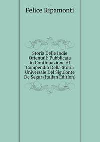 Storia Delle Indie Orientali: Pubblicata in Continuazione Al Compendio Della Storia Universale Del Sig.Conte De Segur (Italian Edition)