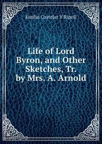 Life of Lord Byron, and Other Sketches, Tr. by Mrs. A. Arnold
